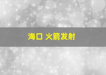 海口 火箭发射